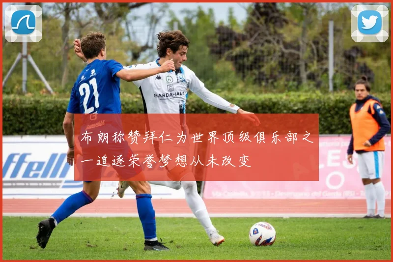 布朗称赞拜仁为世界顶级俱乐部之一追逐荣誉梦想从未改变