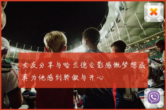 女友分享与哈兰德合影感慨梦想成真为他感到骄傲与开心