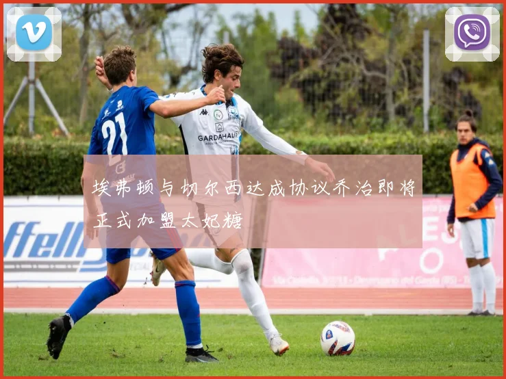 埃弗顿与切尔西达成协议乔治即将正式加盟太妃糖