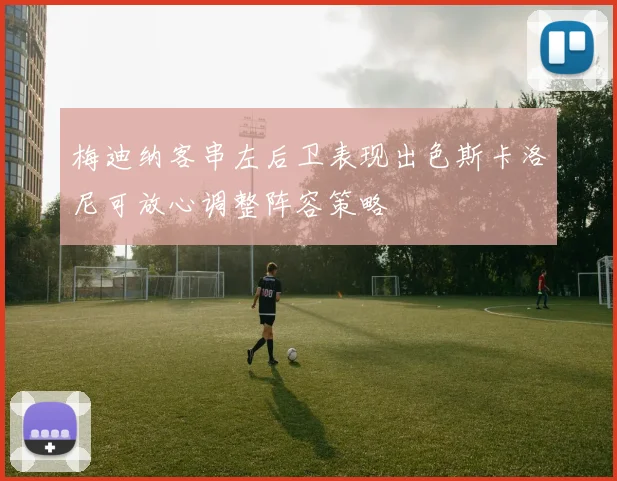 梅迪纳客串左后卫表现出色斯卡洛尼可放心调整阵容策略