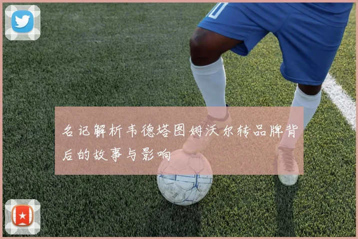 名记解析韦德塔图姆沃尔转品牌背后的故事与影响