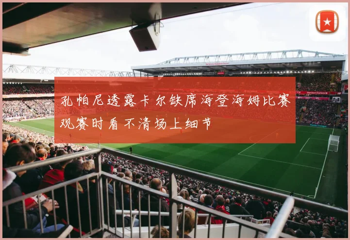 孔帕尼透露卡尔缺席海登海姆比赛观赛时看不清场上细节