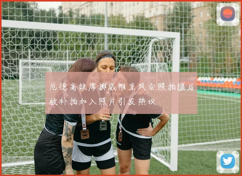 厄德高缺席挪威维京风合照拍摄后被补拍加入照片引发热议