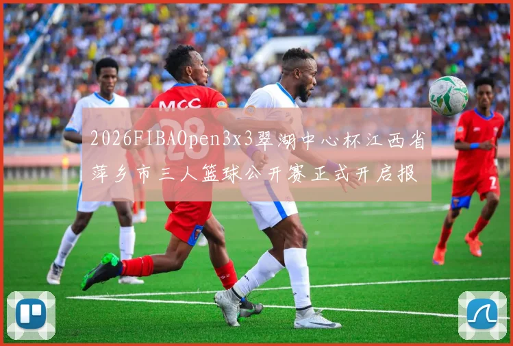 2026FIBAOpen3x3翠湖中心杯江西省萍乡市三人篮球公开赛正式开启报名通道