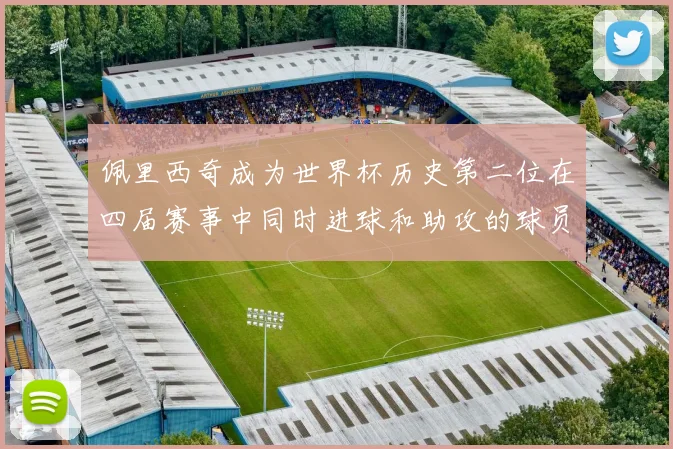 佩里西奇成为世界杯历史第二位在四届赛事中同时进球和助攻的球员仅次于梅西